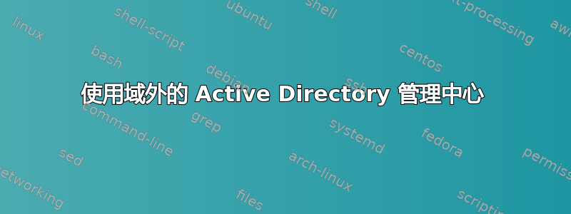 使用域外的 Active Directory 管理中心