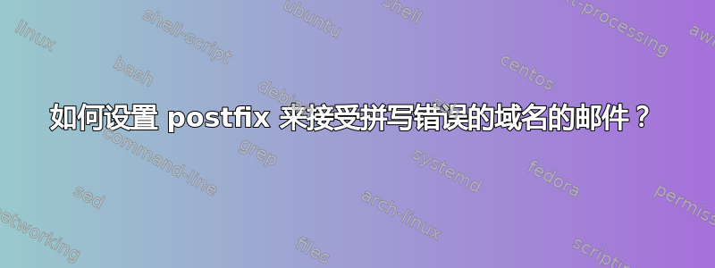 如何设置 postfix 来接受拼写错误的域名的邮件？