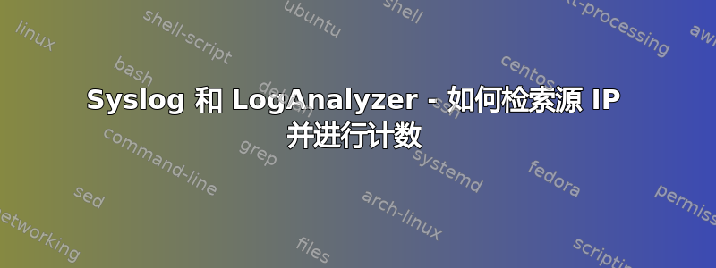 Syslog 和 LogAnalyzer - 如何检索源 IP 并进行计数