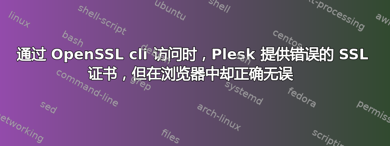 通过 OpenSSL cli 访问时，Plesk 提供错误的 SSL 证书，但在浏览器中却正确无误 