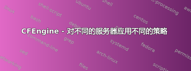 CFEngine - 对不同的服务器应用不同的策略