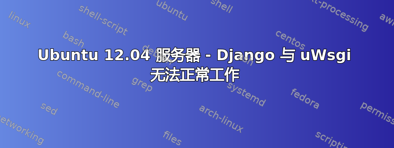 Ubuntu 12.04 服务器 - Django 与 uWsgi 无法正常工作