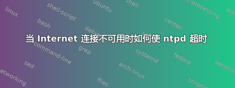 当 Internet 连接不可用时如何使 ntpd 超时