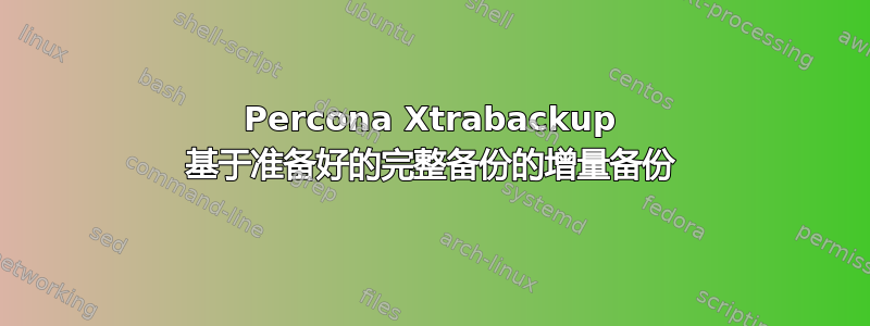 Percona Xtrabackup 基于准备好的完整备份的增量备份