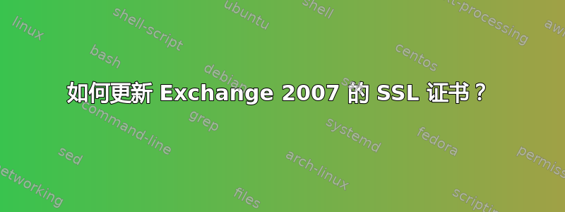 如何更新 Exchange 2007 的 SSL 证书？