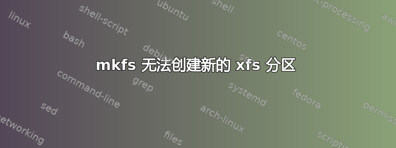 mkfs 无法创建新的 xfs 分区