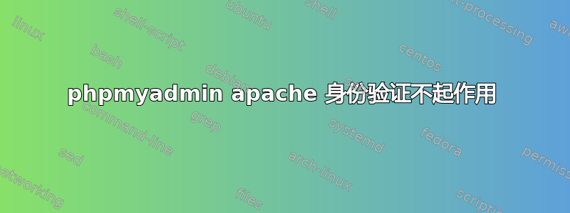 phpmyadmin apache 身份验证不起作用