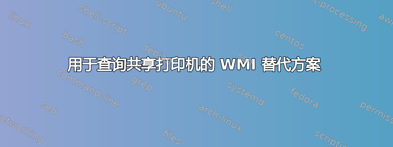 用于查询共享打印机的 WMI 替代方案