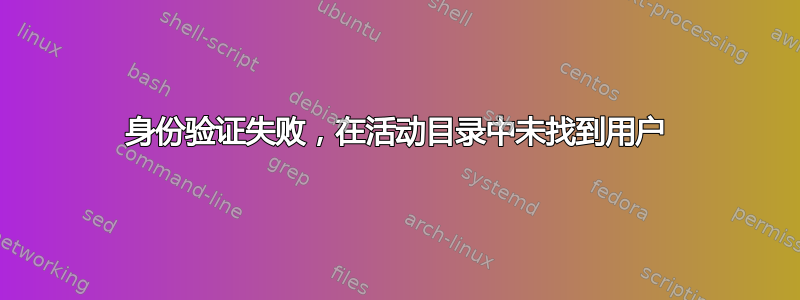 身份验证失败，在活动目录中未找到用户