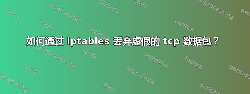 如何通过 iptables 丢弃虚假的 tcp 数据包？