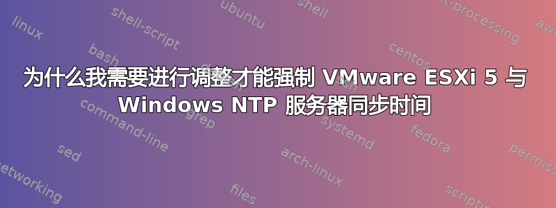 为什么我需要进行调整才能强制 VMware ESXi 5 与 Windows NTP 服务器同步时间