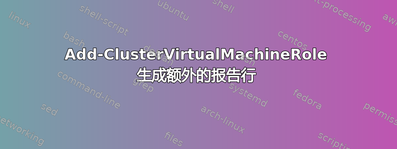 Add-ClusterVirtualMachineRole 生成额外的报告行