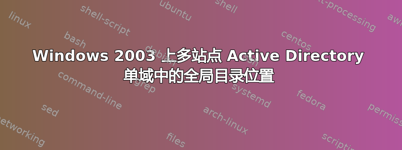 Windows 2003 上多站点 Active Directory 单域中的全局目录位置