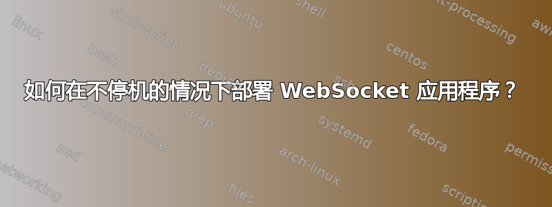 如何在不停机的情况下部署 WebSocket 应用程序？