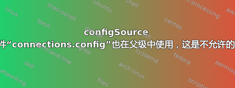 configSource 文件“connections.config”也在父级中使用，这是不允许的。