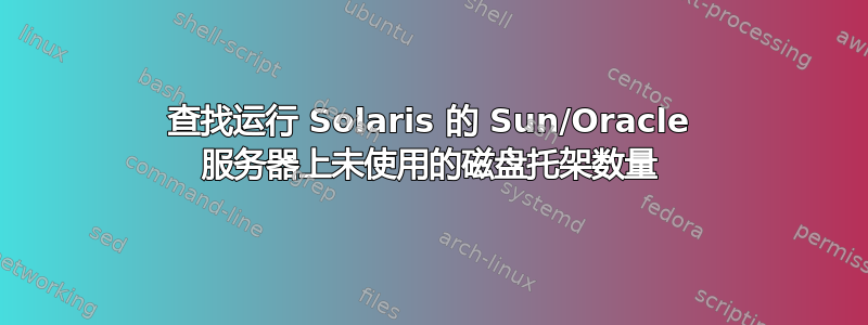 查找运行 Solaris 的 Sun/Oracle 服务器上未使用的磁盘托架数量