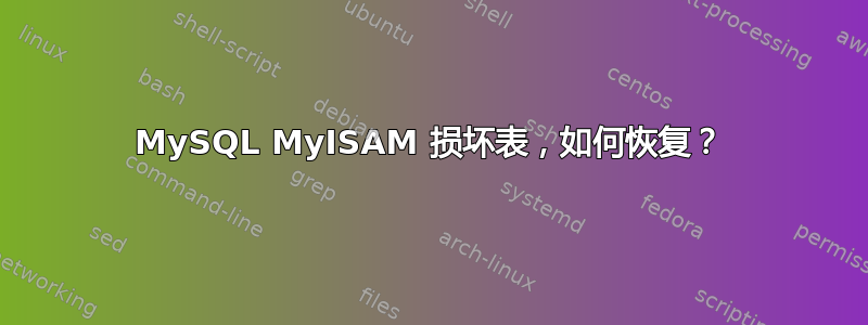 MySQL MyISAM 损坏表，如何恢复？