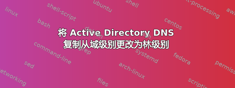 将 Active Directory DNS 复制从域级别更改为林级别