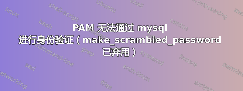 PAM 无法通过 mysql 进行身份验证（make_scrambled_pa​​ssword 已弃用）