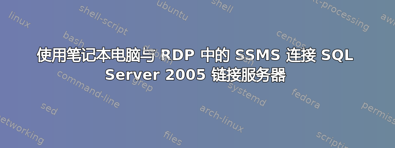 使用笔记本电脑与 RDP 中的 SSMS 连接 SQL Server 2005 链接服务器