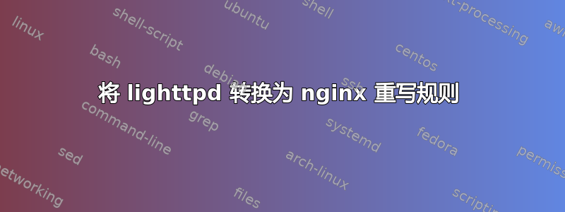 将 lighttpd 转换为 nginx 重写规则