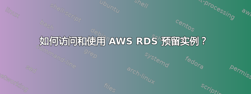 如何访问和使用 AWS RDS 预留实例？