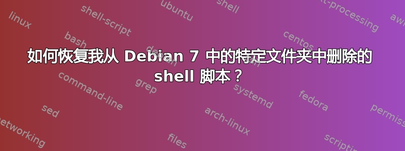 如何恢复我从 Debian 7 中的特定文件夹中删除的 shell 脚本？