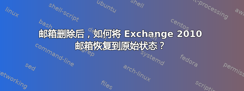 邮箱删除后，如何将 Exchange 2010 邮箱恢复到原始状态？