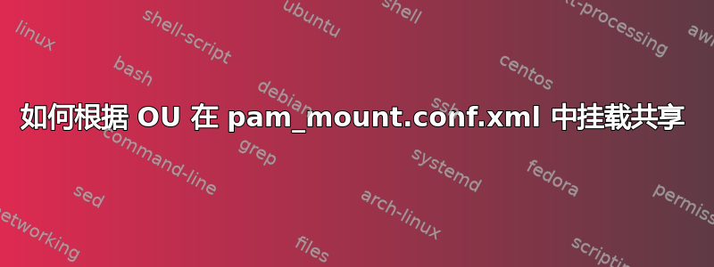 如何根据 OU 在 pam_mount.conf.xml 中挂载共享