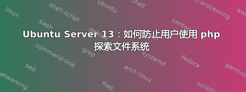 Ubuntu Server 13：如何防止用户使用 php 探索文件系统