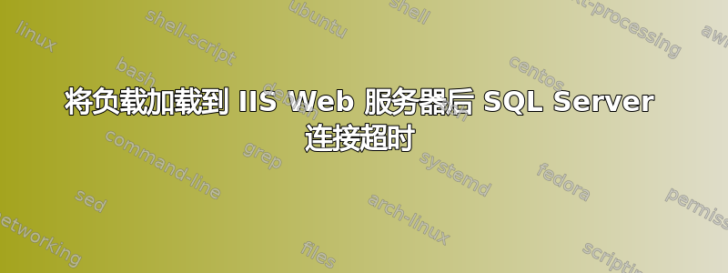 将负载加载到 IIS Web 服务器后 SQL Server 连接超时