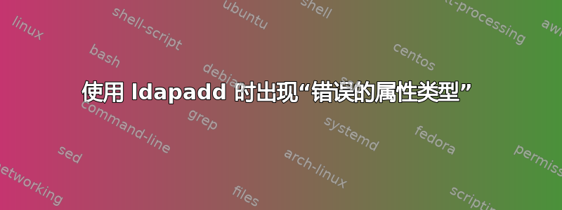 使用 ldapadd 时出现“错误的属性类型”