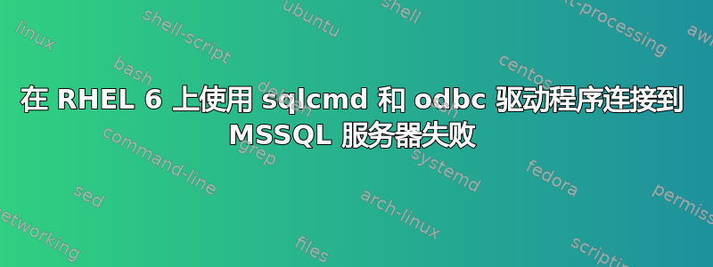 在 RHEL 6 上使用 sqlcmd 和 odbc 驱动程序连接到 MSSQL 服务器失败