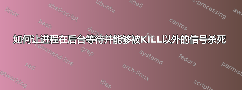 如何让进程在后台等待并能够被KILL以外的信号杀死