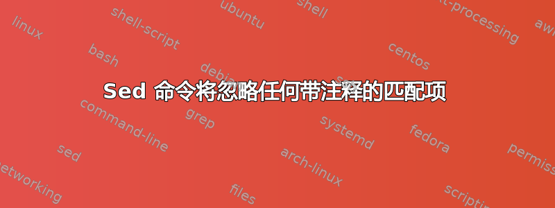 Sed 命令将忽略任何带注释的匹配项