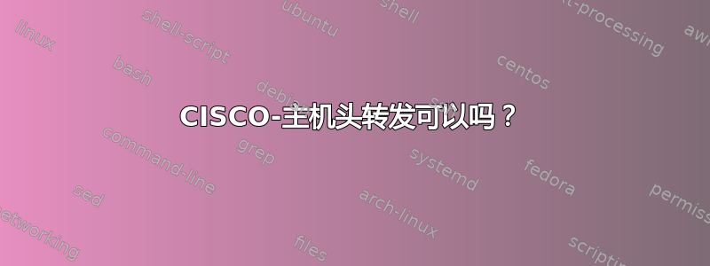 CISCO-主机头转发可以吗？