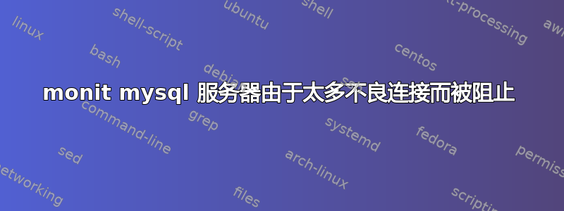 monit mysql 服务器由于太多不良连接而被阻止