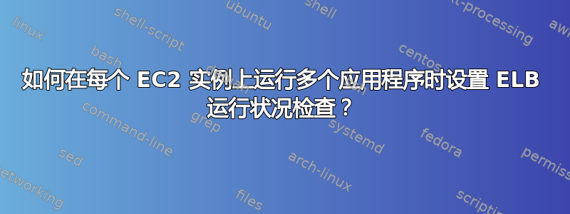 如何在每个 EC2 实例上运行多个应用程序时设置 ELB 运行状况检查？