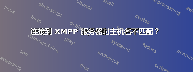 连接到 XMPP 服务器时主机名不匹配？