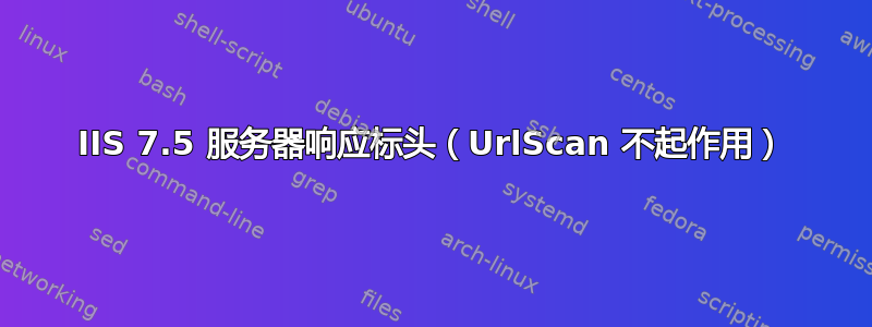 IIS 7.5 服务器响应标头（UrlScan 不起作用）