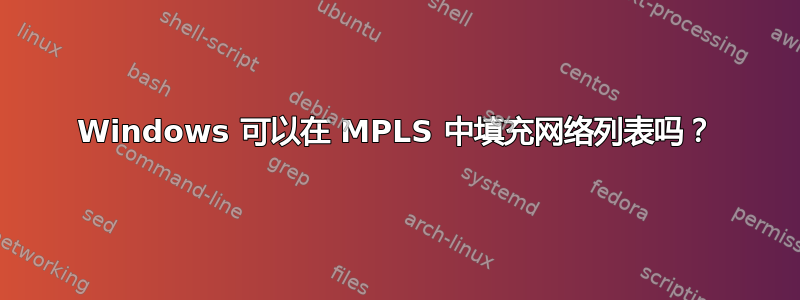 Windows 可以在 MPLS 中填充网络列表吗？