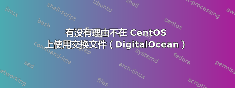 有没有理由不在 CentOS 上使用交换文件（DigitalOcean）