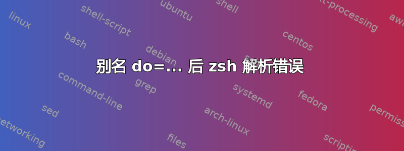 别名 do=... 后 zsh 解析错误