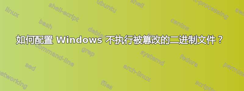 如何配置 Windows 不执行被篡改的二进制文件？