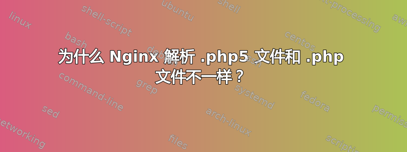 为什么 Nginx 解析 .php5 文件和 .php 文件不一样？