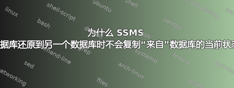 为什么 SSMS 将数据库还原到另一个数据库时不会复制“来自”数据库的当前状态？