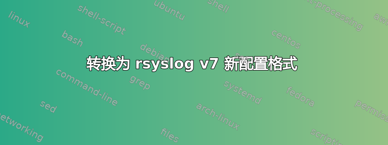 转换为 rsyslog v7 新配置格式