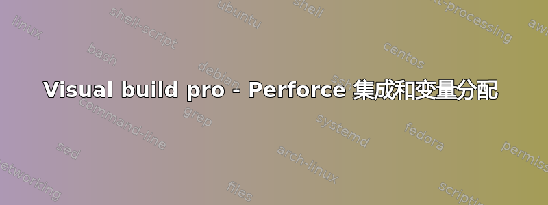 Visual build pro - Perforce 集成和变量分配