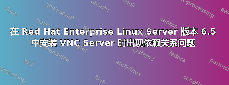 在 Red Hat Enterprise Linux Server 版本 6.5 中安装 VNC Server 时出现依赖关系问题