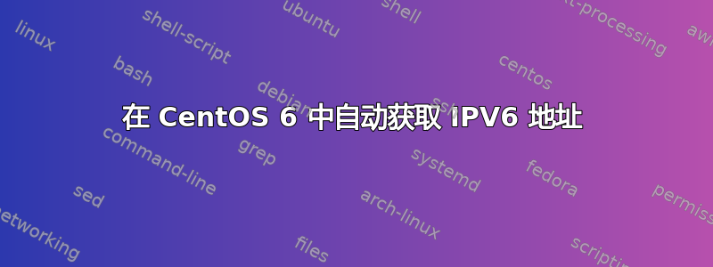 在 CentOS 6 中自动获取 IPV6 地址